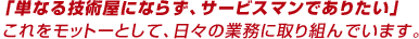 �u�P�Ȃ�Z�p���ɂȂ炸�A�T�[�r�X�}���ł��肽���v��������b�g�[�Ƃ��āA���X�̋Ɩ��Ɏ��g��ł��܂��B